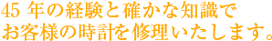 45年の経験と確かな知識でお客様の時計を修理いたします。